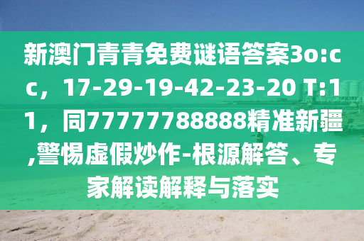 新澳門青青免費謎語答案3o:cc，17-29-19-42-23-20 T:11，同77777788888精準(zhǔn)新疆,警惕虛假炒作-根源解答、專家解讀解釋與落實