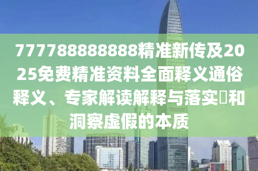 777788888888精準(zhǔn)新傳及2025免費(fèi)精準(zhǔn)資料全面釋義通俗釋義、專(zhuān)家解讀解釋與落實(shí)?和洞察虛假的本質(zhì)