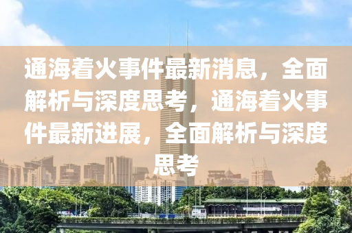 通海著火事件最新消息，全面解析與深度思考，通海著火事件最新進(jìn)展，全面解析與深度思考