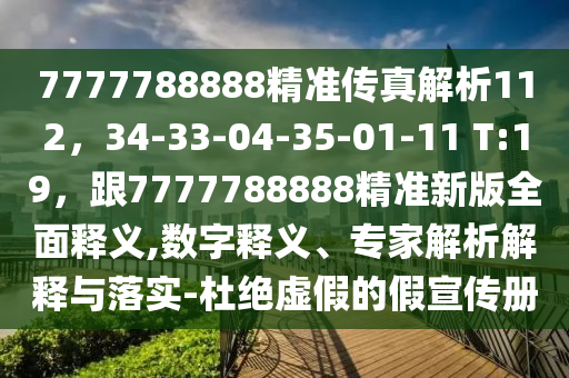 7777788888精準(zhǔn)傳真解析112，34-33-04-35-01-11 T:19，跟7777788888精準(zhǔn)新版全面釋義,數(shù)字釋義、專家解析解釋與落實-杜絕虛假的假宣傳冊