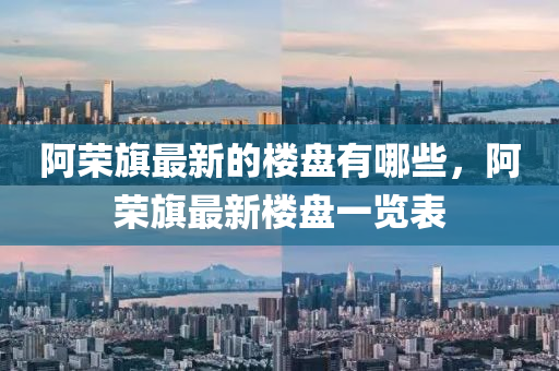 阿榮旗最新的樓盤有哪些，阿榮旗最新樓盤一覽表