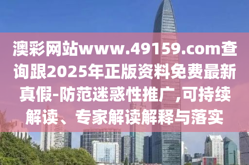 澳彩網(wǎng)站www.49159.соm查詢跟2025年正版資料免費最新真假-防范迷惑性推廣,可持續(xù)解讀、專家解讀解釋與落實