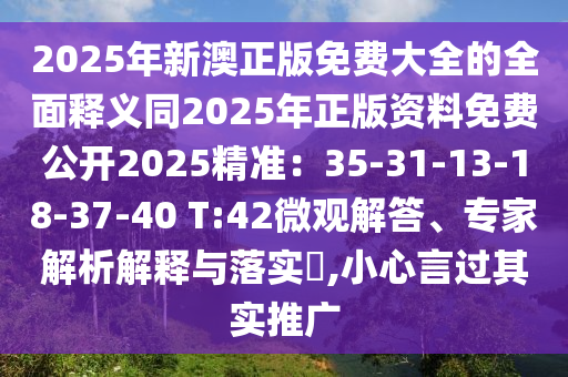 2025年新澳正版免費(fèi)大全的全面釋義同2025年正版資料免費(fèi)公開(kāi)2025精準(zhǔn)：35-31-13-18-37-40 T:42微觀(guān)解答、專(zhuān)家解析解釋與落實(shí)?,小心言過(guò)其實(shí)推廣