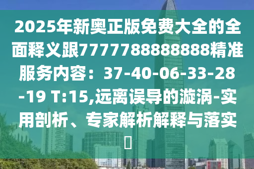 2025年新奧正版免費(fèi)大全的全面釋義跟7777788888888精準(zhǔn)服務(wù)內(nèi)容：37-40-06-33-28-19 T:15,遠(yuǎn)離誤導(dǎo)的漩渦-實(shí)用剖析、專家解析解釋與落實(shí)?