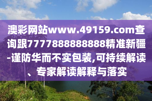 澳彩網站www.49159.соm查詢跟7777888888888精準新疆-謹防華而不實包裝,可持續(xù)解讀、專家解讀解釋與落實