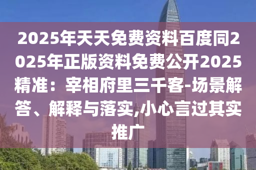 2025年天天免費(fèi)資料百度同2025年正版資料免費(fèi)公開(kāi)2025精準(zhǔn)：宰相府里三千客-場(chǎng)景解答、解釋與落實(shí),小心言過(guò)其實(shí)推廣