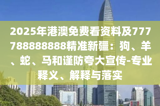 2025年港澳免費看資料及777788888888精準新疆：狗、羊、蛇、馬和謹防夸大宣傳-專業(yè)釋義、解釋與落實
