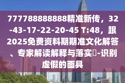 777788888888精準(zhǔn)新傳，32-43-17-22-20-45 T:48，跟2025免費(fèi)資料期期準(zhǔn)文化解答、專家解讀解釋與落實(shí)?-識(shí)別虛假的面具