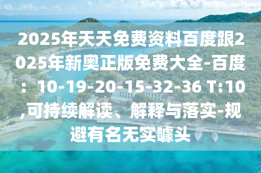 2025年天天免費資料百度跟2025年新奧正版免費大全-百度：10-19-20-15-32-36 T:10,可持續(xù)解讀、解釋與落實-規(guī)避有名無實噱頭