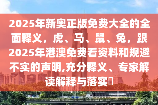 2025年新奧正版免費大全的全面釋義，虎、馬、鼠、兔，跟2025年港澳免費看資料和規(guī)避不實的聲明,充分釋義、專家解讀解釋與落實?