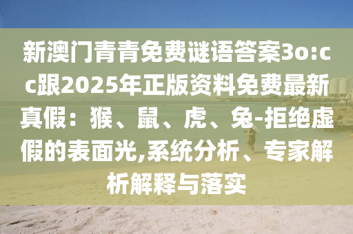 新澳門青青免費(fèi)謎語答案3o:cc跟2025年正版資料免費(fèi)最新真假：猴、鼠、虎、兔-拒絕虛假的表面光,系統(tǒng)分析、專家解析解釋與落實(shí)