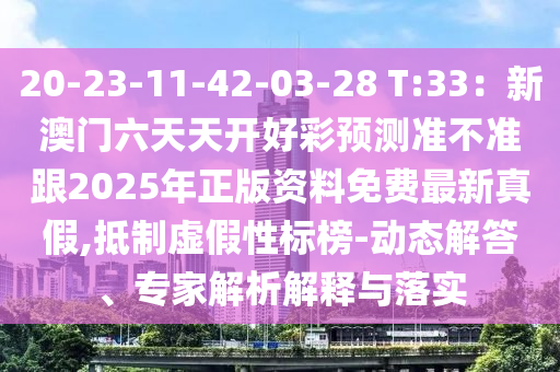 20-23-11-42-03-28 T:33：新澳門(mén)六天天開(kāi)好彩預(yù)測(cè)準(zhǔn)不準(zhǔn)跟2025年正版資料免費(fèi)最新真假,抵制虛假性標(biāo)榜-動(dòng)態(tài)解答、專家解析解釋與落實(shí)