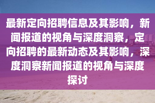 最新定向招聘信息及其影響，新聞報道的視角與深度洞察，定向招聘的最新動態(tài)及其影響，深度洞察新聞報道的視角與深度探討