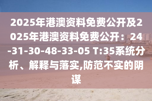 2025年港澳資料免費公開及2025年港澳資料免費公開：24-31-30-48-33-05 T:35系統(tǒng)分析、解釋與落實,防范不實的陰謀