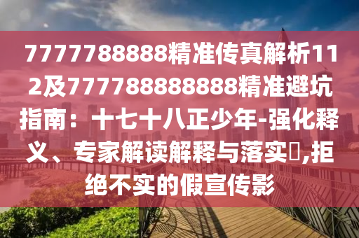 7777788888精準(zhǔn)傳真解析112及777788888888精準(zhǔn)避坑指南：十七十八正少年-強(qiáng)化釋義、專家解讀解釋與落實(shí)?,拒絕不實(shí)的假宣傳影
