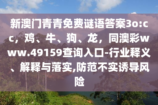 新澳門青青免費謎語答案3o:cc，雞、牛、狗、龍，同澳彩www.49159查詢?nèi)肟?行業(yè)釋義、解釋與落實,防范不實誘導(dǎo)風(fēng)險