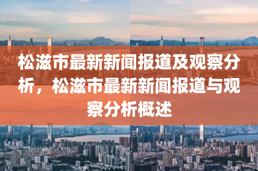 松滋市最新新聞報(bào)道及觀察分析，松滋市最新新聞報(bào)道與觀察分析概述