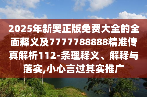 2025年新奧正版免費大全的全面釋義及7777788888精準傳真解析112-條理釋義、解釋與落實,小心言過其實推廣