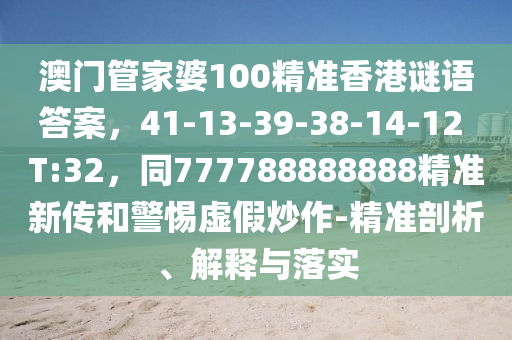 澳門管家婆100精準(zhǔn)香港謎語答案，41-13-39-38-14-12 T:32，同777788888888精準(zhǔn)新傳和警惕虛假炒作-精準(zhǔn)剖析、解釋與落實(shí)