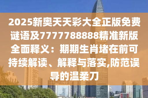 2025新奧天天彩大全正版免費謎語及7777788888精準新版全面釋義：期期生肖堵在前可持續(xù)解讀、解釋與落實,防范誤導的溫柔刀
