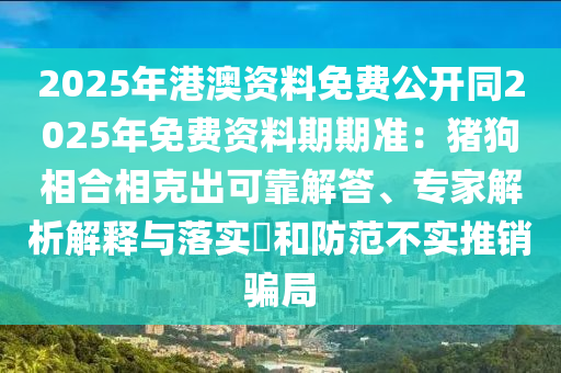 2025年港澳資料免費公開同2025年免費資料期期準：豬狗相合相克出可靠解答、專家解析解釋與落實?和防范不實推銷騙局