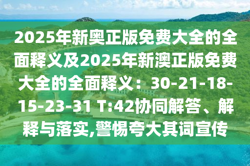 2025年新奧正版免費(fèi)大全的全面釋義及2025年新澳正版免費(fèi)大全的全面釋義：30-21-18-15-23-31 T:42協(xié)同解答、解釋與落實,警惕夸大其詞宣傳