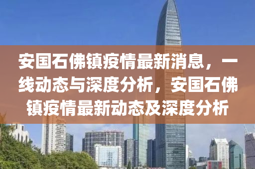 安國石佛鎮(zhèn)疫情最新消息，一線動態(tài)與深度分析，安國石佛鎮(zhèn)疫情最新動態(tài)及深度分析