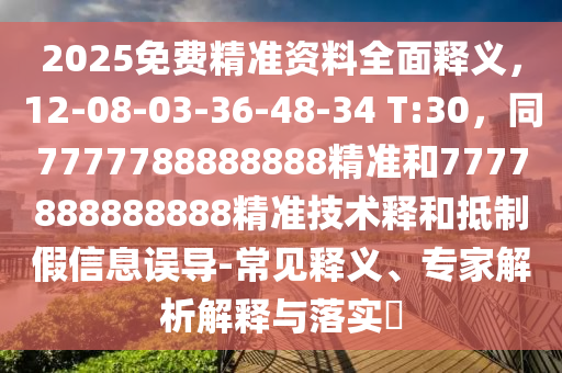 2025免費(fèi)精準(zhǔn)資料全面釋義，12-08-03-36-48-34 T:30，同7777788888888精準(zhǔn)和7777888888888精準(zhǔn)技術(shù)釋和抵制假信息誤導(dǎo)-常見釋義、專家解析解釋與落實(shí)?