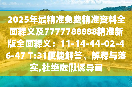 2025年最精準免費精準資料全面釋義及7777788888精準新版全面釋義：11-14-44-02-46-47 T:31便捷解答、解釋與落實,杜絕虛假誘導詞