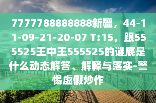 7777788888888新疆，44-11-09-21-20-07 T:15，跟555525王中王555525的謎底是什么動態(tài)解答、解釋與落實-警惕虛假炒作