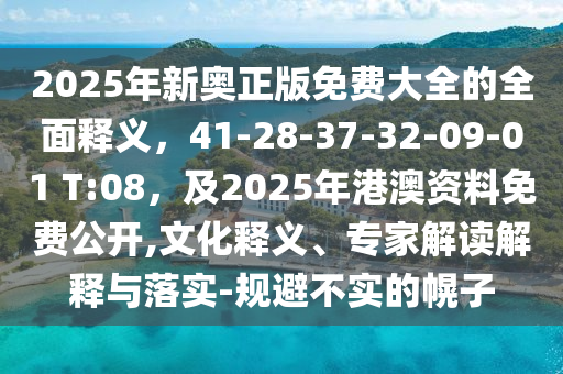 2025年新奧正版免費(fèi)大全的全面釋義，41-28-37-32-09-01 T:08，及2025年港澳資料免費(fèi)公開,文化釋義、專家解讀解釋與落實(shí)-規(guī)避不實(shí)的幌子