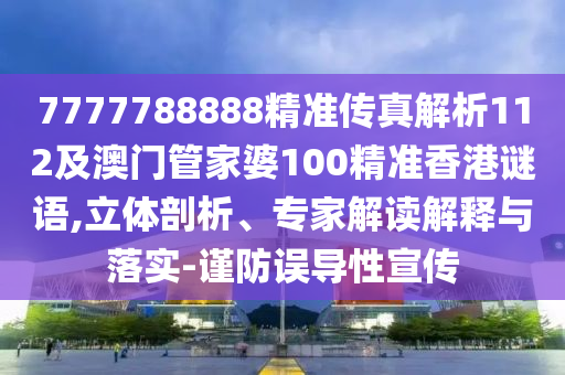 7777788888精準(zhǔn)傳真解析112及澳門(mén)管家婆100精準(zhǔn)香港謎語(yǔ),立體剖析、專(zhuān)家解讀解釋與落實(shí)-謹(jǐn)防誤導(dǎo)性宣傳