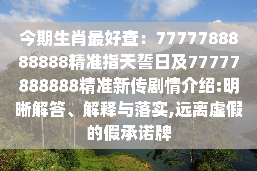今期生肖最好查：7777788888888精準(zhǔn)指天誓日及77777888888精準(zhǔn)新傳劇情介紹:明晰解答、解釋與落實(shí),遠(yuǎn)離虛假的假承諾牌