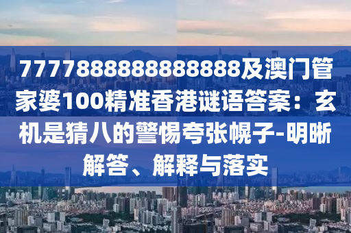 7777888888888888及澳門管家婆100精準(zhǔn)香港謎語答案：玄機(jī)是猜八的警惕夸張幌子-明晰解答、解釋與落實(shí)