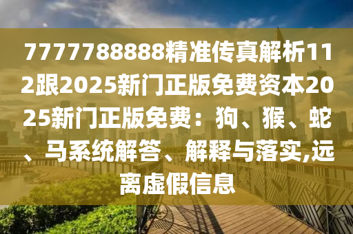 7777788888精準(zhǔn)傳真解析112跟2025新門(mén)正版免費(fèi)資本2025新門(mén)正版免費(fèi)：狗、猴、蛇、馬系統(tǒng)解答、解釋與落實(shí),遠(yuǎn)離虛假信息