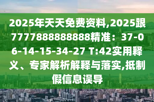 2025年天天免費(fèi)資料,2025跟7777888888888精準(zhǔn)：37-06-14-15-34-27 T:42實(shí)用釋義、專家解析解釋與落實(shí),抵制假信息誤導(dǎo)