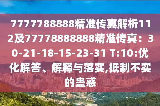 7777788888精準(zhǔn)傳真解析112及77778888888精準(zhǔn)傳真：30-21-18-15-23-31 T:10:優(yōu)化解答、解釋與落實(shí),抵制不實(shí)的蠱惑