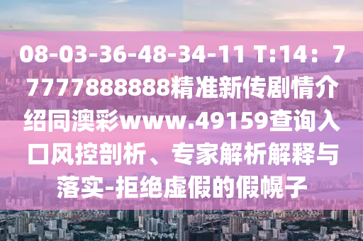 08-03-36-48-34-11 T:14：77777888888精準(zhǔn)新傳劇情介紹同澳彩www.49159查詢?nèi)肟陲L(fēng)控剖析、專家解析解釋與落實(shí)-拒絕虛假的假幌子