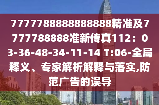 7777788888888888精準及7777788888準新傳真112：03-36-48-34-11-14 T:06-全局釋義、專家解析解釋與落實,防范廣告的誤導