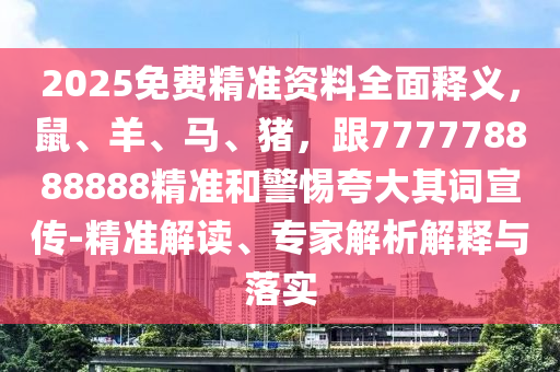 2025免費(fèi)精準(zhǔn)資料全面釋義，鼠、羊、馬、豬，跟777778888888精準(zhǔn)和警惕夸大其詞宣傳-精準(zhǔn)解讀、專家解析解釋與落實(shí)