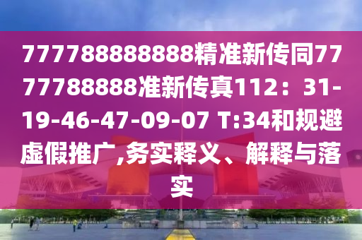777788888888精準(zhǔn)新傳同7777788888準(zhǔn)新傳真112：31-19-46-47-09-07 T:34和規(guī)避虛假推廣,務(wù)實(shí)釋義、解釋與落實(shí)