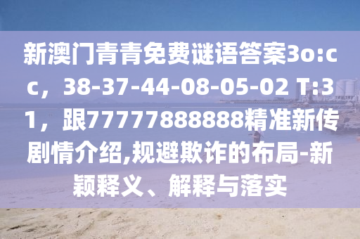 新澳門青青免費謎語答案3o:cc，38-37-44-08-05-02 T:31，跟77777888888精準(zhǔn)新傳劇情介紹,規(guī)避欺詐的布局-新穎釋義、解釋與落實