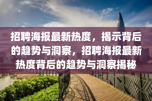 招聘海報(bào)最新熱度，揭示背后的趨勢(shì)與洞察，招聘海報(bào)最新熱度背后的趨勢(shì)與洞察揭秘