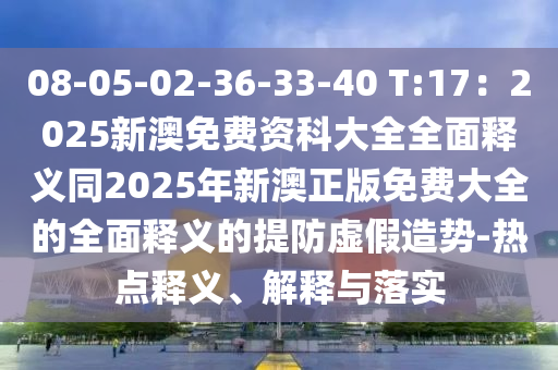 08-05-02-36-33-40 T:17：2025新澳免費(fèi)資科大全全面釋義同2025年新澳正版免費(fèi)大全的全面釋義的提防虛假造勢-熱點(diǎn)釋義、解釋與落實(shí)
