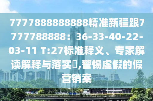 7777888888888精準(zhǔn)新疆跟7777788888：36-33-40-22-03-11 T:27標(biāo)準(zhǔn)釋義、專家解讀解釋與落實?,警惕虛假的假營銷案