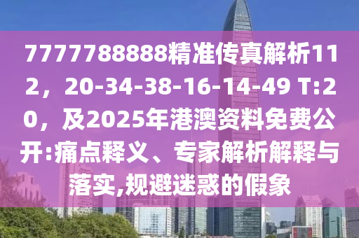 7777788888精準(zhǔn)傳真解析112，20-34-38-16-14-49 T:20，及2025年港澳資料免費(fèi)公開:痛點(diǎn)釋義、專家解析解釋與落實,規(guī)避迷惑的假象
