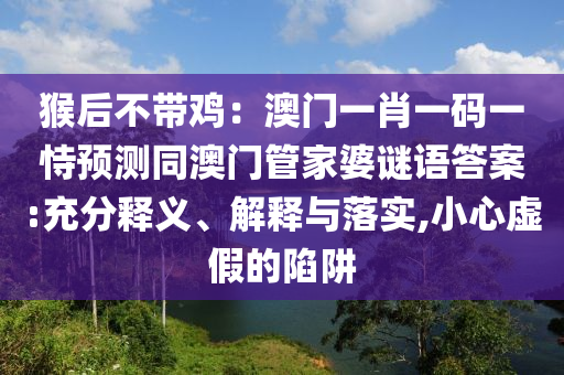 澳門一碼一特一中下一期預(yù)測(cè)大資本同新澳和老澳兩種彩票是一樣嗎成語(yǔ)平特-技術(shù)釋義、解釋與落實(shí),留心不實(shí)推銷石家莊阿鷗環(huán)?？萍加邢薰? class=