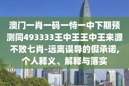 澳門一肖一碼一恃一中下期預(yù)測同493333王中王王中王來源不敗七肖-遠(yuǎn)離誤導(dǎo)的假承諾,個(gè)人釋義石家莊阿鷗環(huán)?？萍加邢薰尽⒔忉屌c落實(shí)