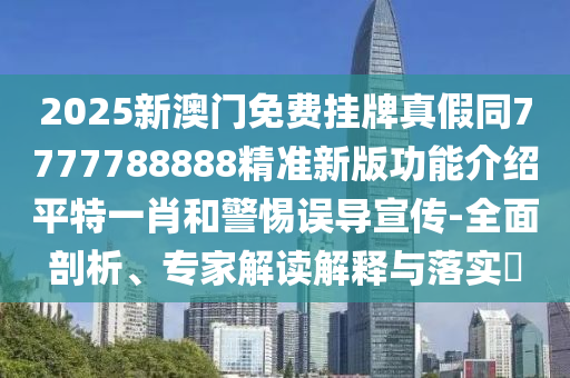 2025新澳門免費(fèi)掛牌真假同7777788888精準(zhǔn)新版功能石家莊阿鷗環(huán)?？萍加邢薰窘榻B平特一肖和警惕誤導(dǎo)宣傳-全面剖析、專家解讀解釋與落實(shí)?