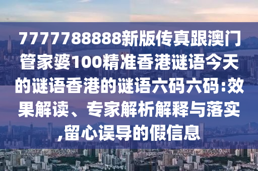 7777788888新版?zhèn)髡娓拈T管家婆100精準(zhǔn)香港謎語今天的謎語香石家莊阿鷗環(huán)保科技有限公司港的謎語六碼六碼:效果解讀、專家解析解釋與落實(shí),留心誤導(dǎo)的假信息